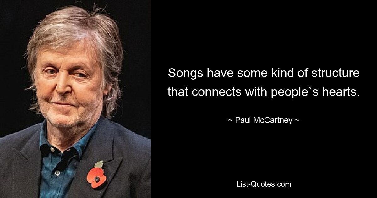 Songs have some kind of structure that connects with people`s hearts. — © Paul McCartney