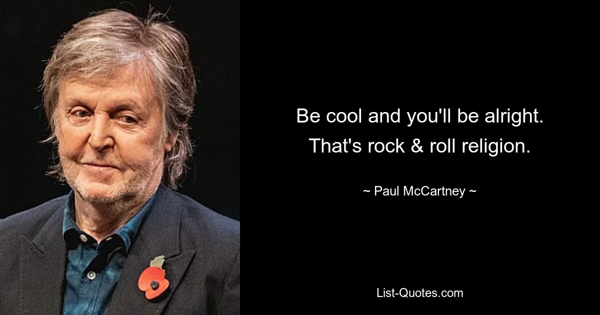 Be cool and you'll be alright. That's rock & roll religion. — © Paul McCartney