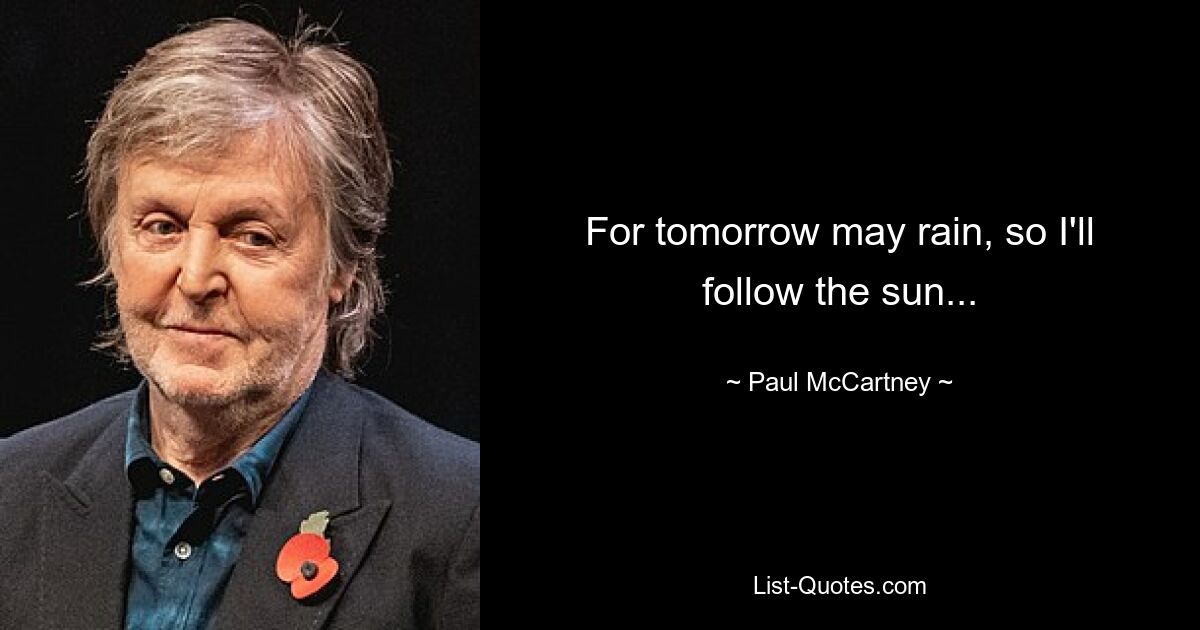 For tomorrow may rain, so I'll follow the sun... — © Paul McCartney