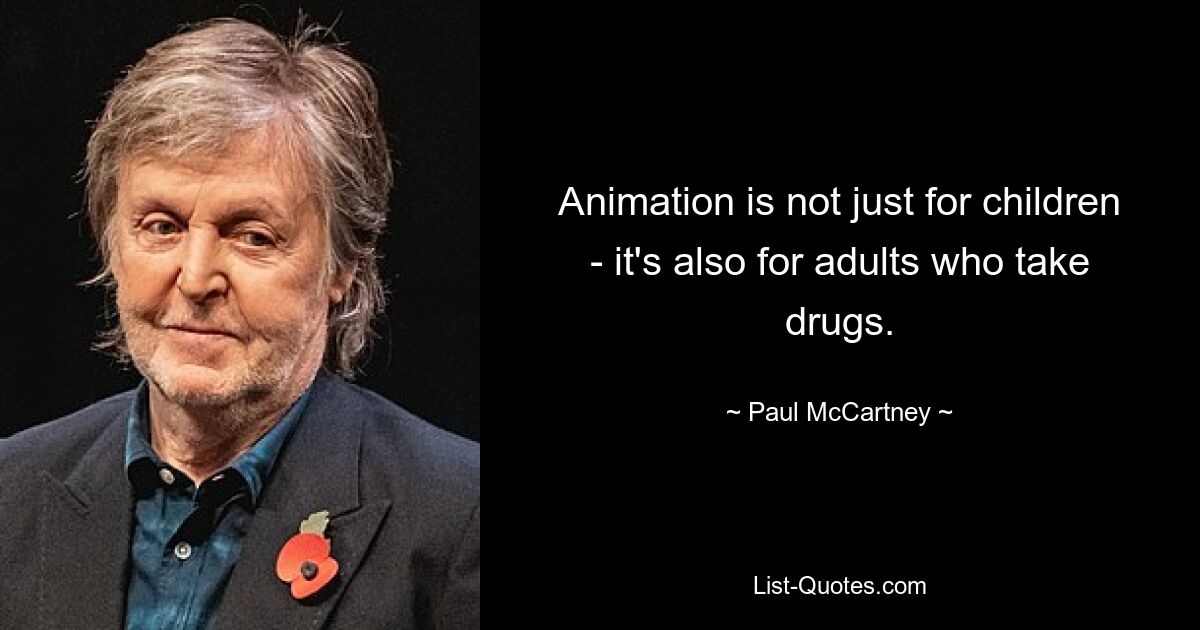 Animation is not just for children - it's also for adults who take drugs. — © Paul McCartney