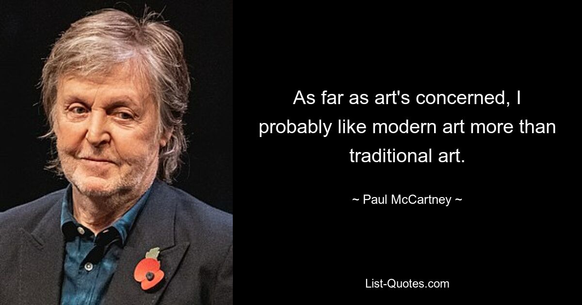 As far as art's concerned, I probably like modern art more than traditional art. — © Paul McCartney