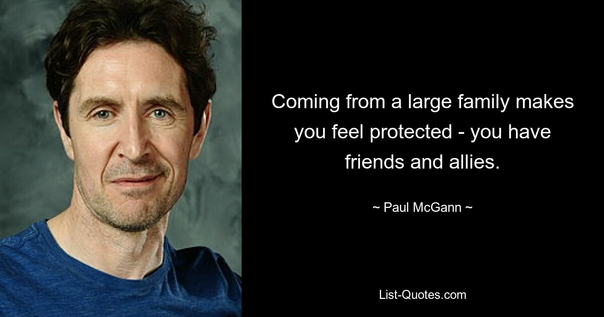 Coming from a large family makes you feel protected - you have friends and allies. — © Paul McGann