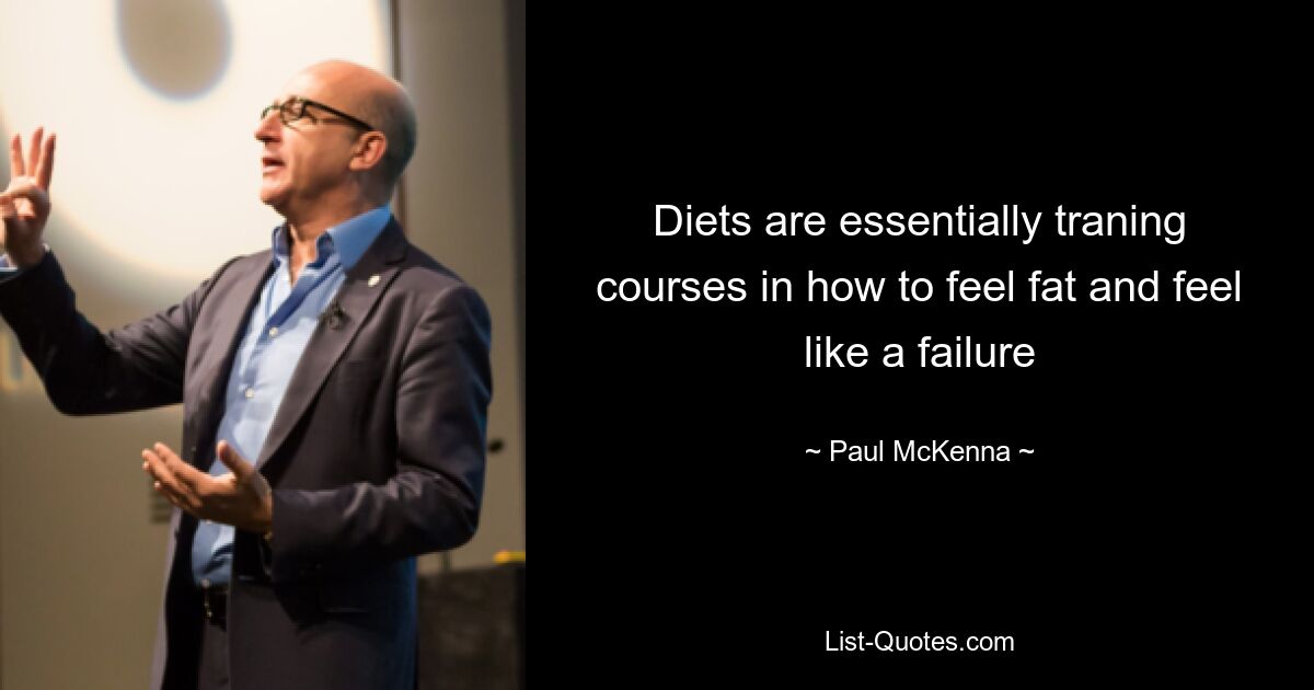 Diets are essentially traning courses in how to feel fat and feel like a failure — © Paul McKenna