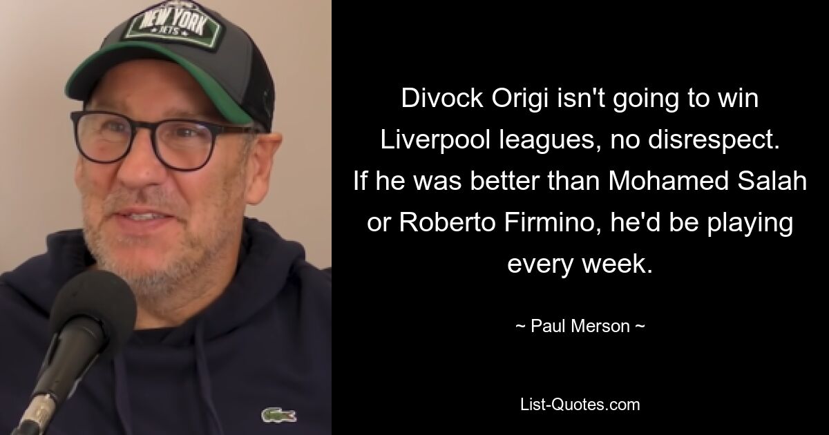 Divock Origi isn't going to win Liverpool leagues, no disrespect. If he was better than Mohamed Salah or Roberto Firmino, he'd be playing every week. — © Paul Merson