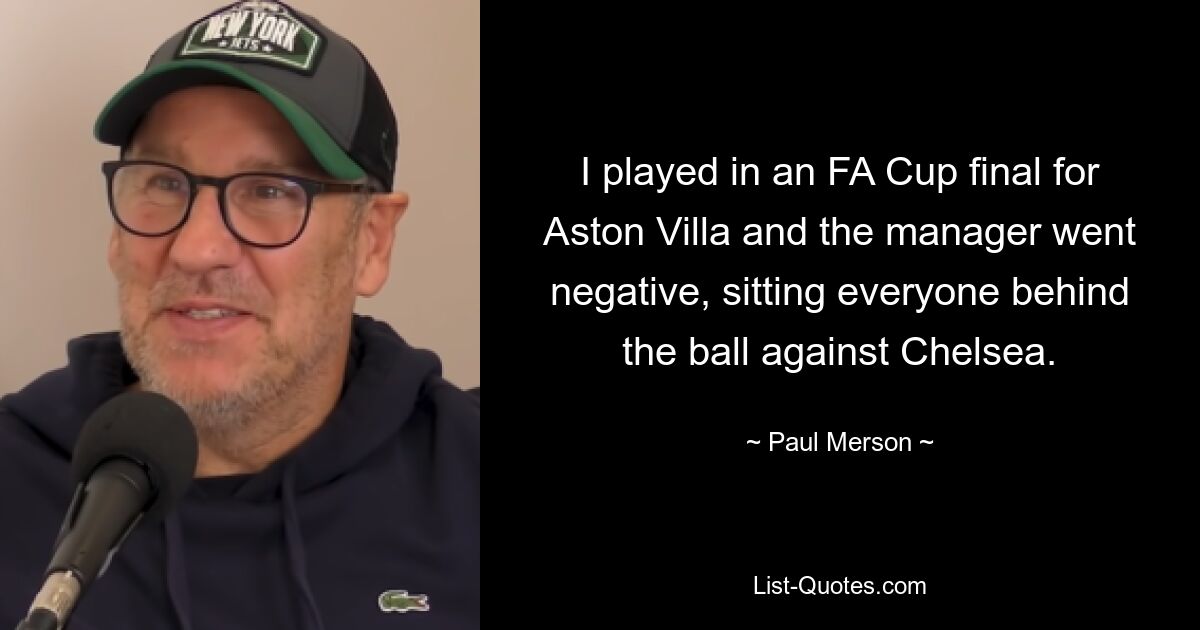 I played in an FA Cup final for Aston Villa and the manager went negative, sitting everyone behind the ball against Chelsea. — © Paul Merson