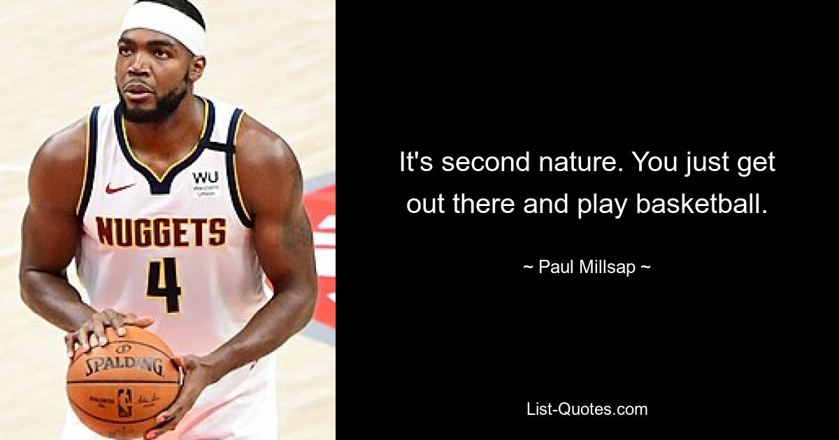 It's second nature. You just get out there and play basketball. — © Paul Millsap