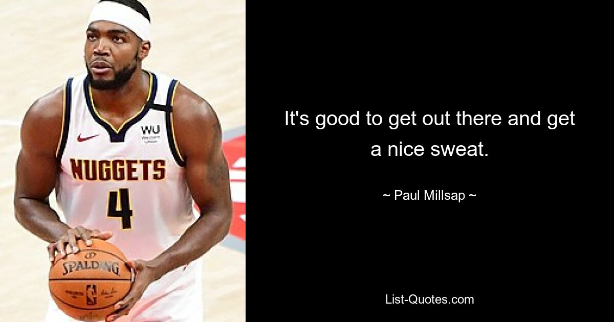 It's good to get out there and get a nice sweat. — © Paul Millsap