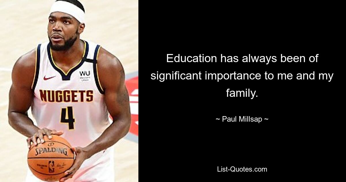 Education has always been of significant importance to me and my family. — © Paul Millsap