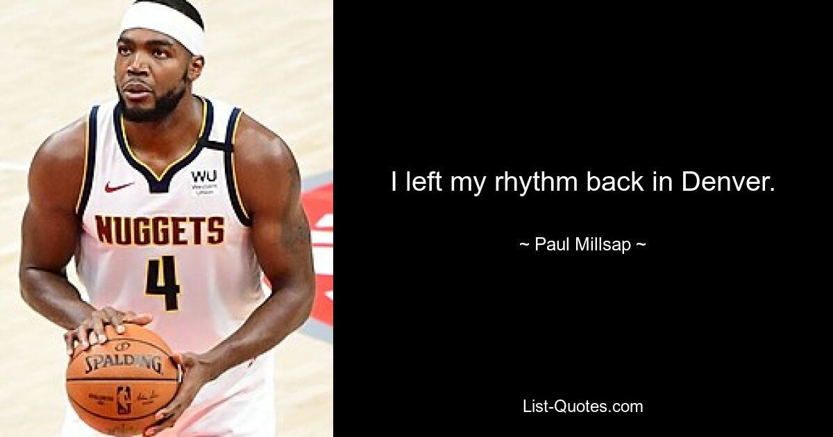 I left my rhythm back in Denver. — © Paul Millsap