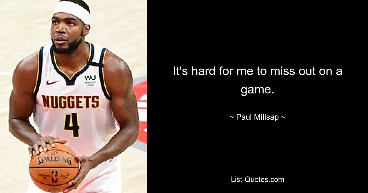 It's hard for me to miss out on a game. — © Paul Millsap