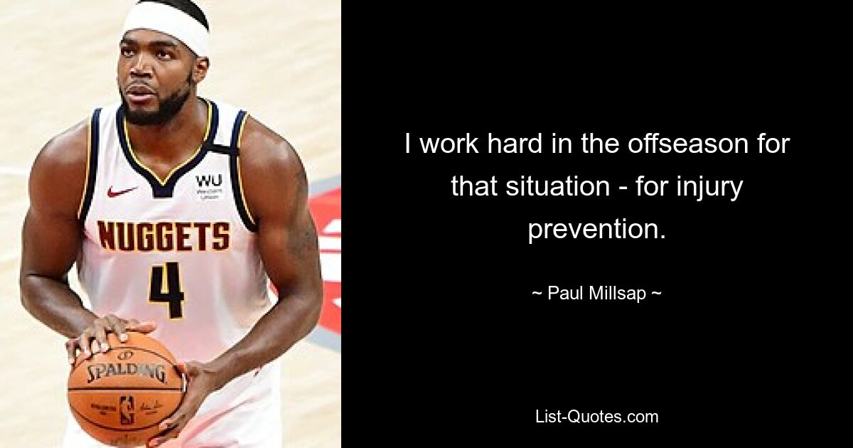 I work hard in the offseason for that situation - for injury prevention. — © Paul Millsap