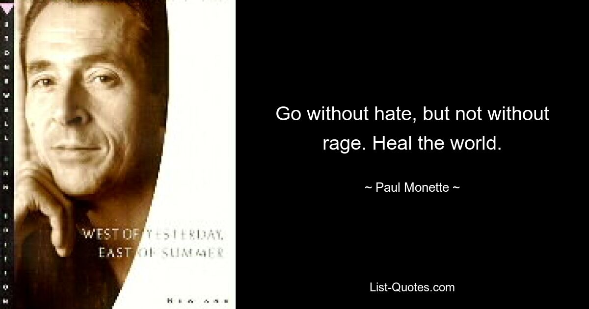 Go without hate, but not without rage. Heal the world. — © Paul Monette