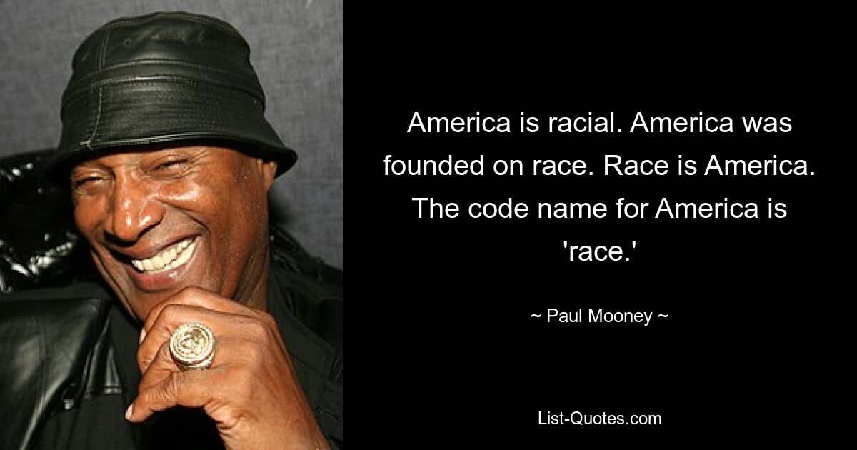 America is racial. America was founded on race. Race is America. The code name for America is 'race.' — © Paul Mooney