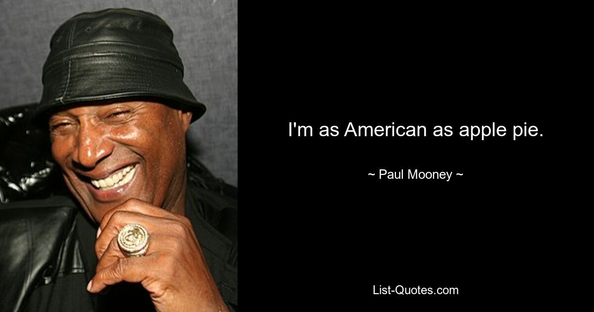 I'm as American as apple pie. — © Paul Mooney