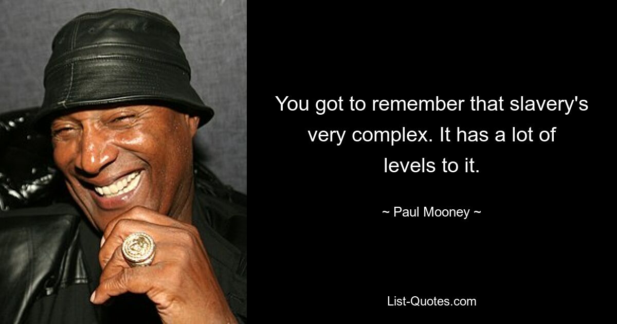 You got to remember that slavery's very complex. It has a lot of levels to it. — © Paul Mooney