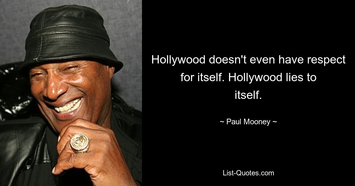 Hollywood doesn't even have respect for itself. Hollywood lies to itself. — © Paul Mooney