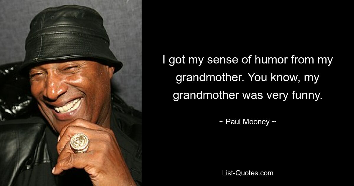 I got my sense of humor from my grandmother. You know, my grandmother was very funny. — © Paul Mooney