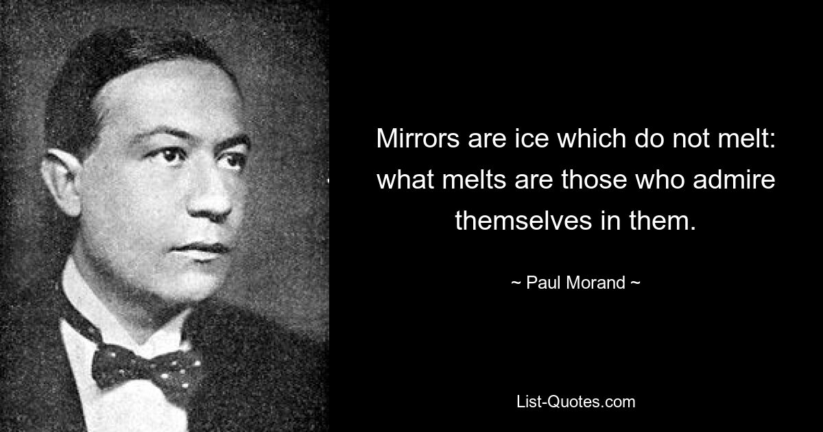 Mirrors are ice which do not melt: what melts are those who admire themselves in them. — © Paul Morand