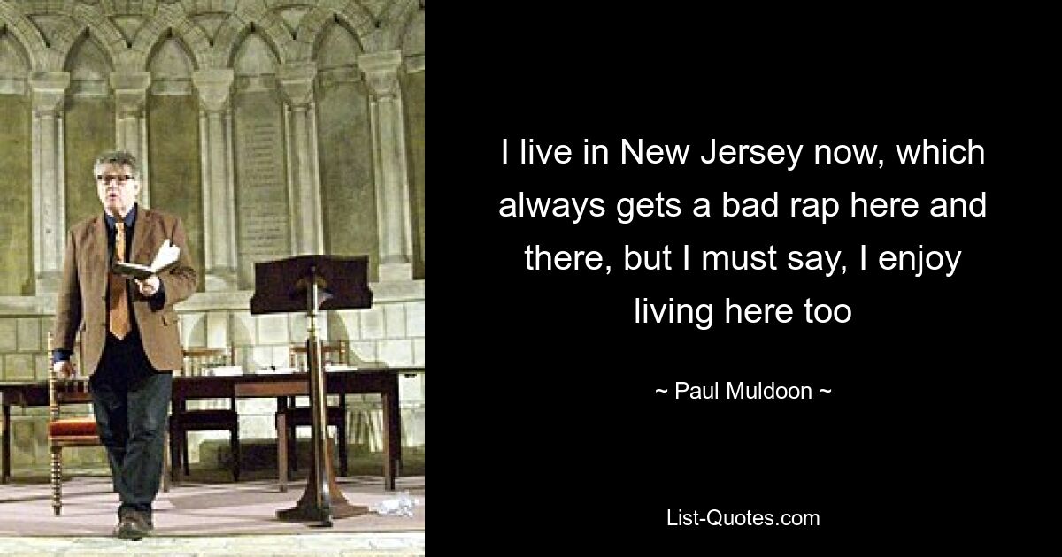 I live in New Jersey now, which always gets a bad rap here and there, but I must say, I enjoy living here too — © Paul Muldoon