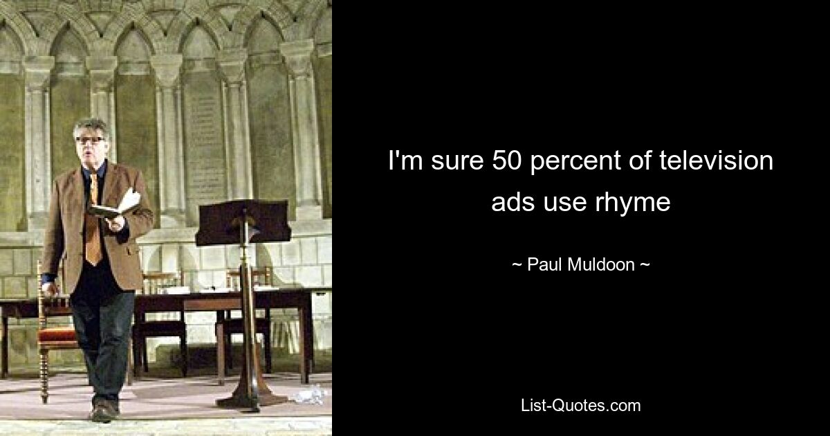 I'm sure 50 percent of television ads use rhyme — © Paul Muldoon