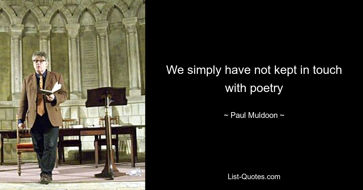 We simply have not kept in touch with poetry — © Paul Muldoon