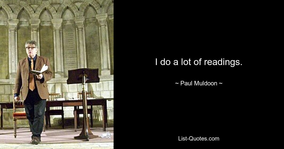 I do a lot of readings. — © Paul Muldoon