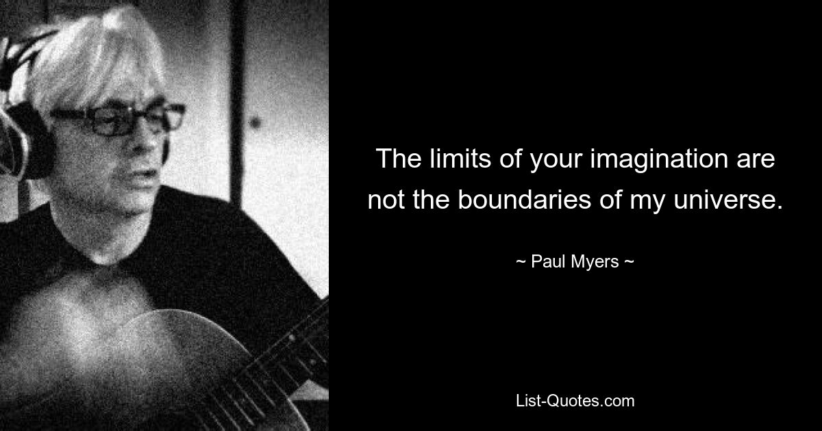 The limits of your imagination are not the boundaries of my universe. — © Paul Myers