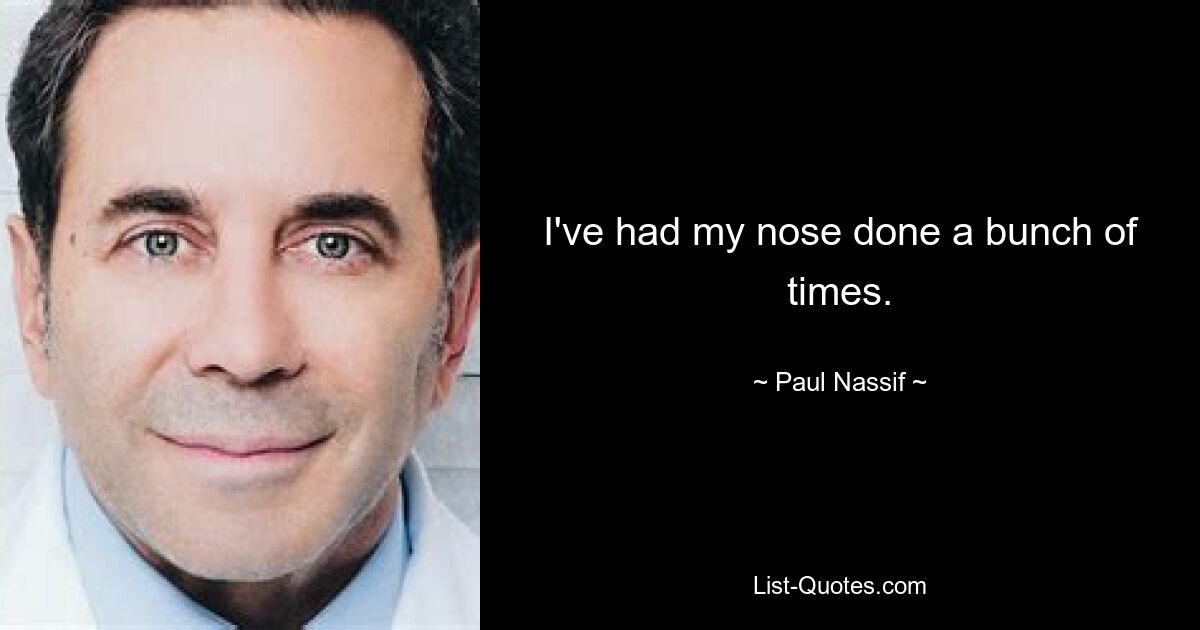 I've had my nose done a bunch of times. — © Paul Nassif