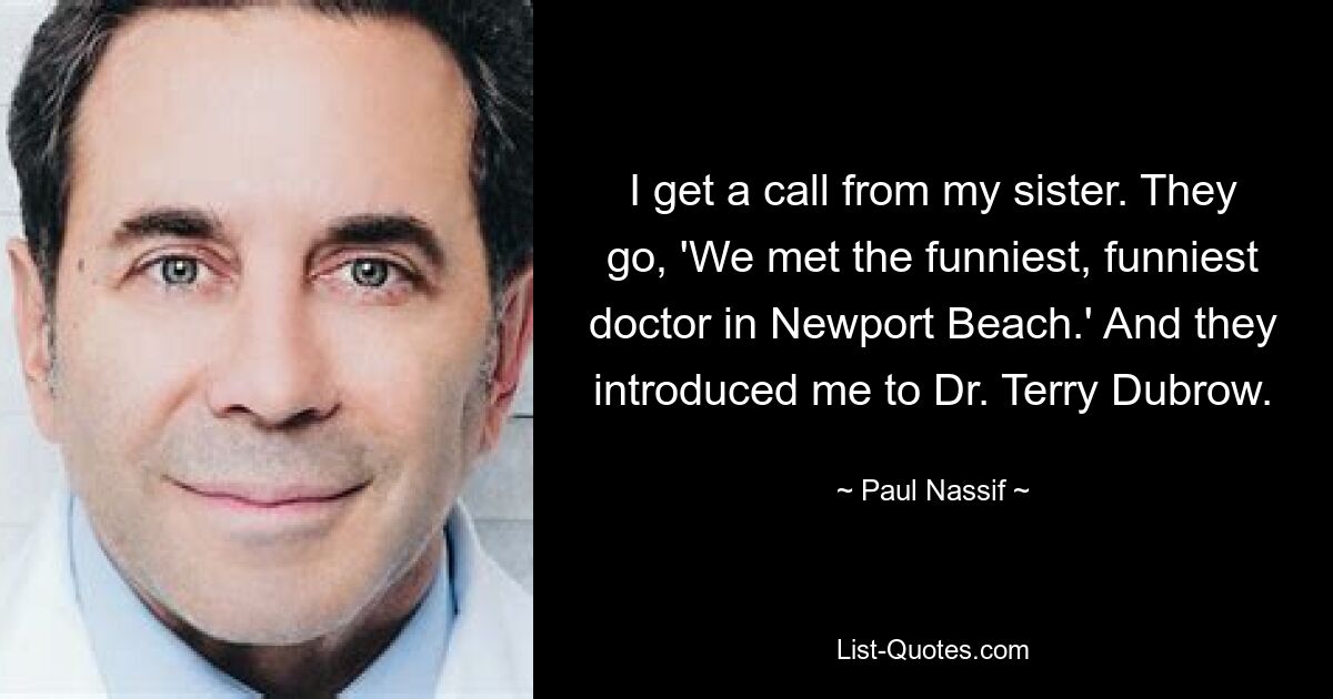 Ich bekomme einen Anruf von meiner Schwester. Sie sagen: „Wir haben den lustigsten, lustigsten Arzt in Newport Beach getroffen.“ Und sie stellten mir Dr. Terry Dubrow vor. — © Paul Nassif