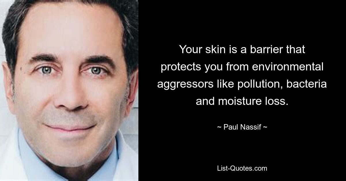 Your skin is a barrier that protects you from environmental aggressors like pollution, bacteria and moisture loss. — © Paul Nassif