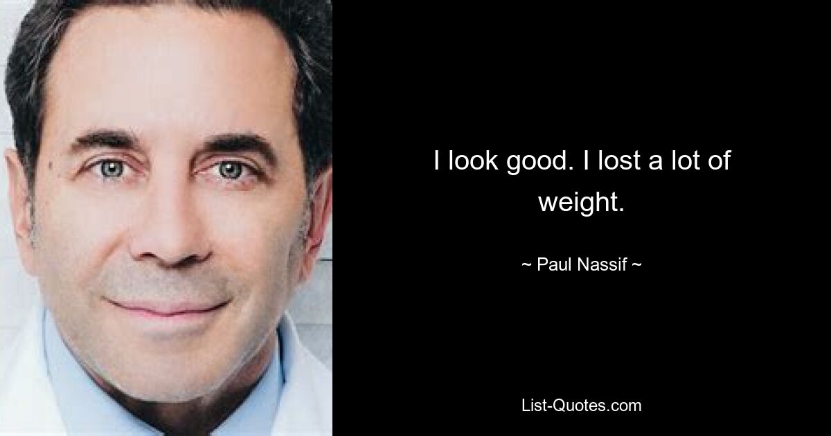 I look good. I lost a lot of weight. — © Paul Nassif