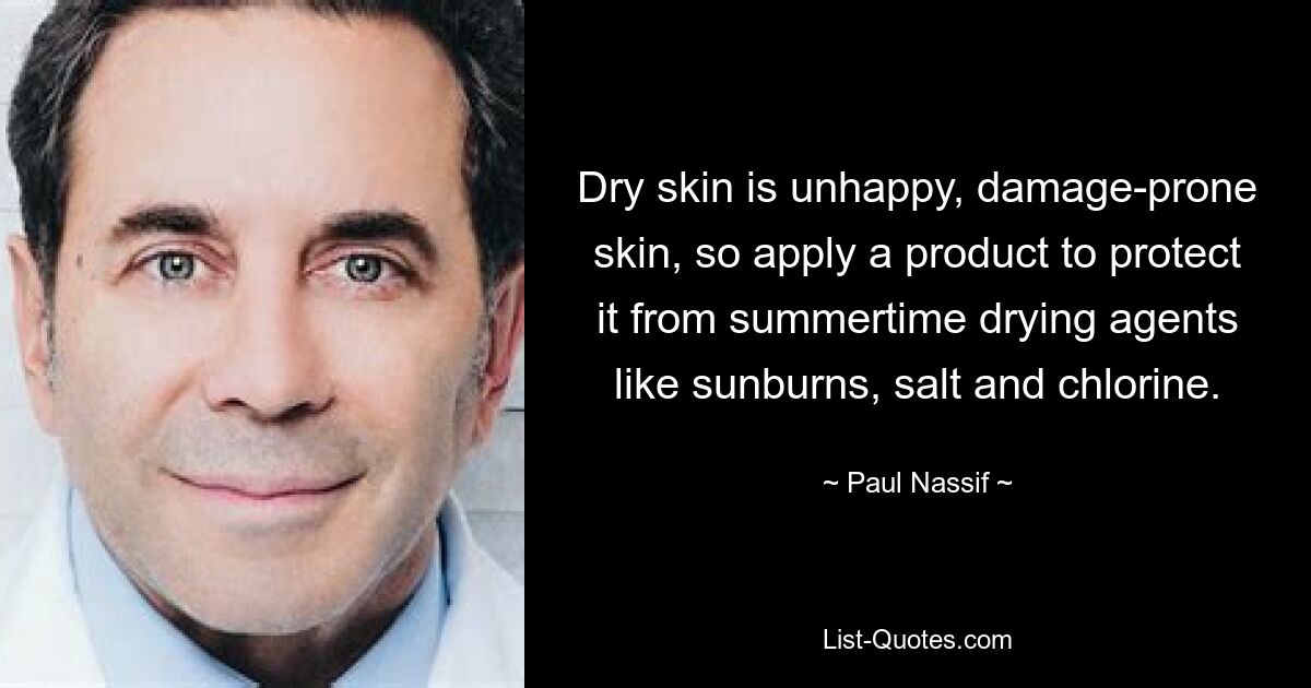 Dry skin is unhappy, damage-prone skin, so apply a product to protect it from summertime drying agents like sunburns, salt and chlorine. — © Paul Nassif