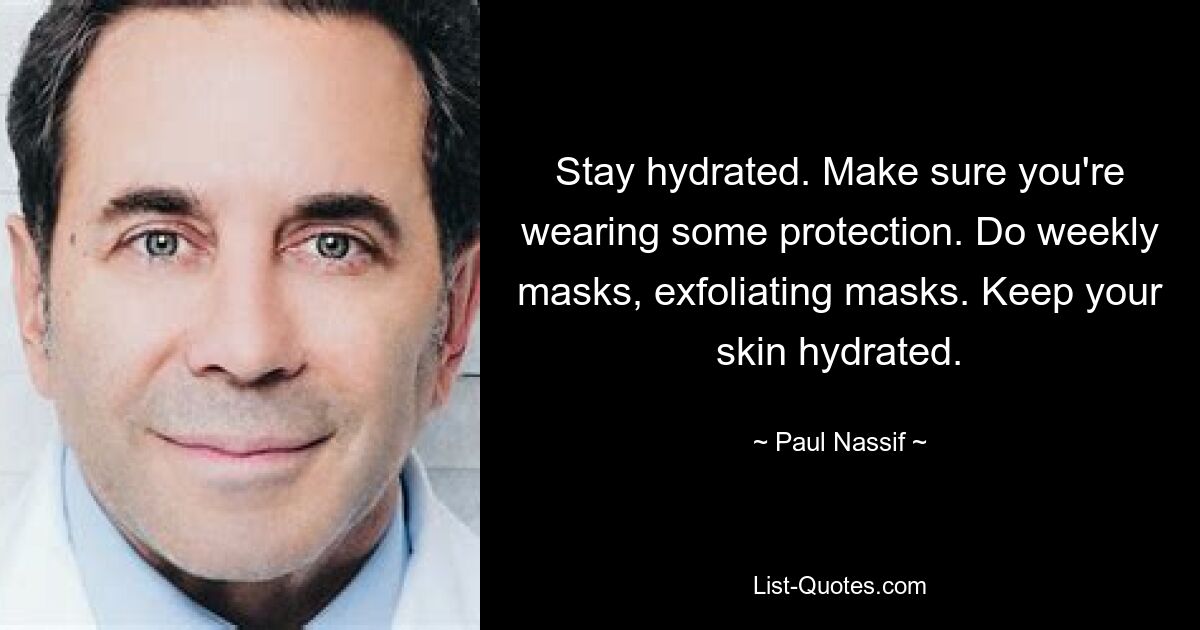 Stay hydrated. Make sure you're wearing some protection. Do weekly masks, exfoliating masks. Keep your skin hydrated. — © Paul Nassif