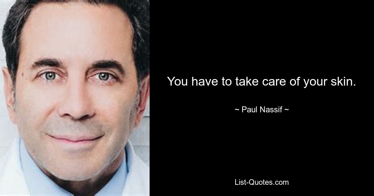 You have to take care of your skin. — © Paul Nassif