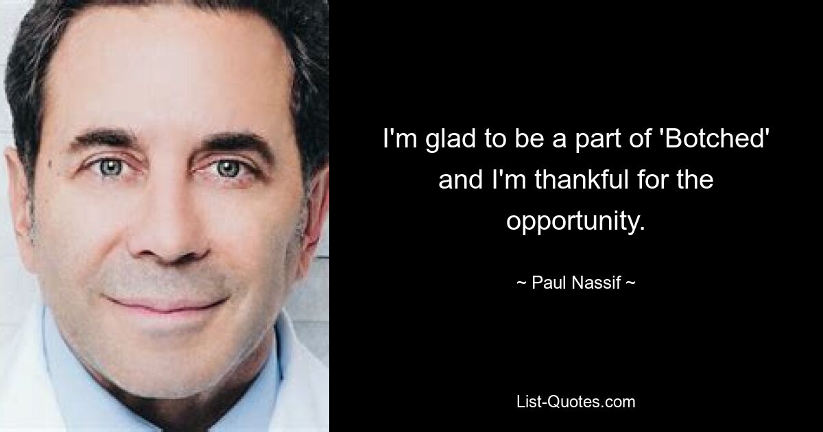 I'm glad to be a part of 'Botched' and I'm thankful for the opportunity. — © Paul Nassif