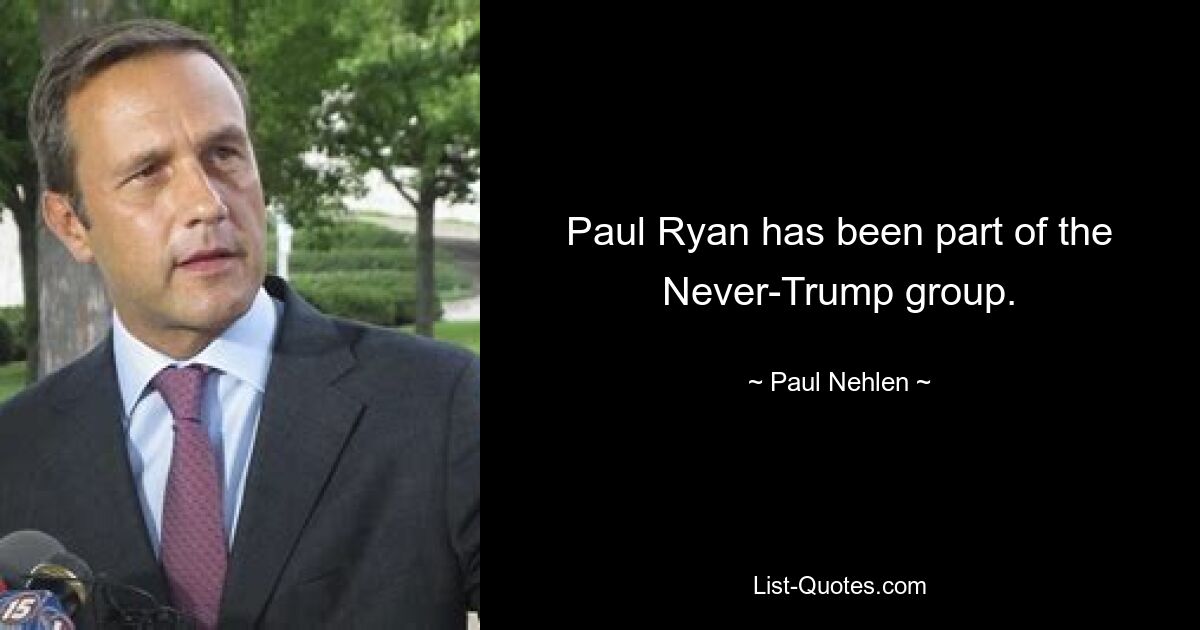 Paul Ryan has been part of the Never-Trump group. — © Paul Nehlen