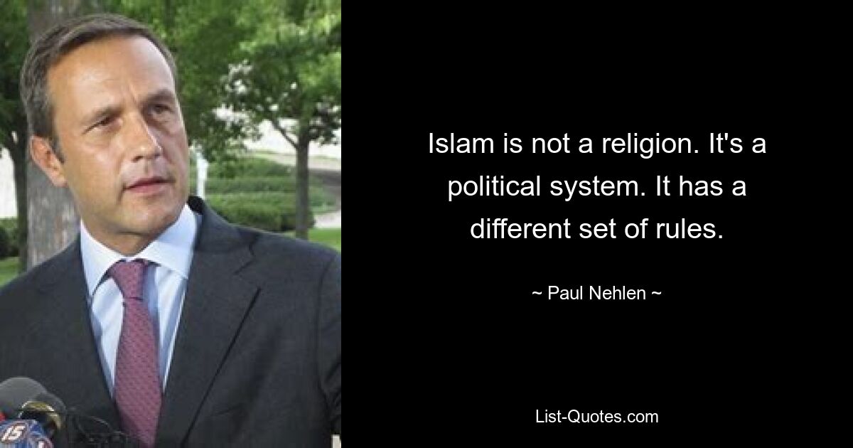 Islam is not a religion. It's a political system. It has a different set of rules. — © Paul Nehlen