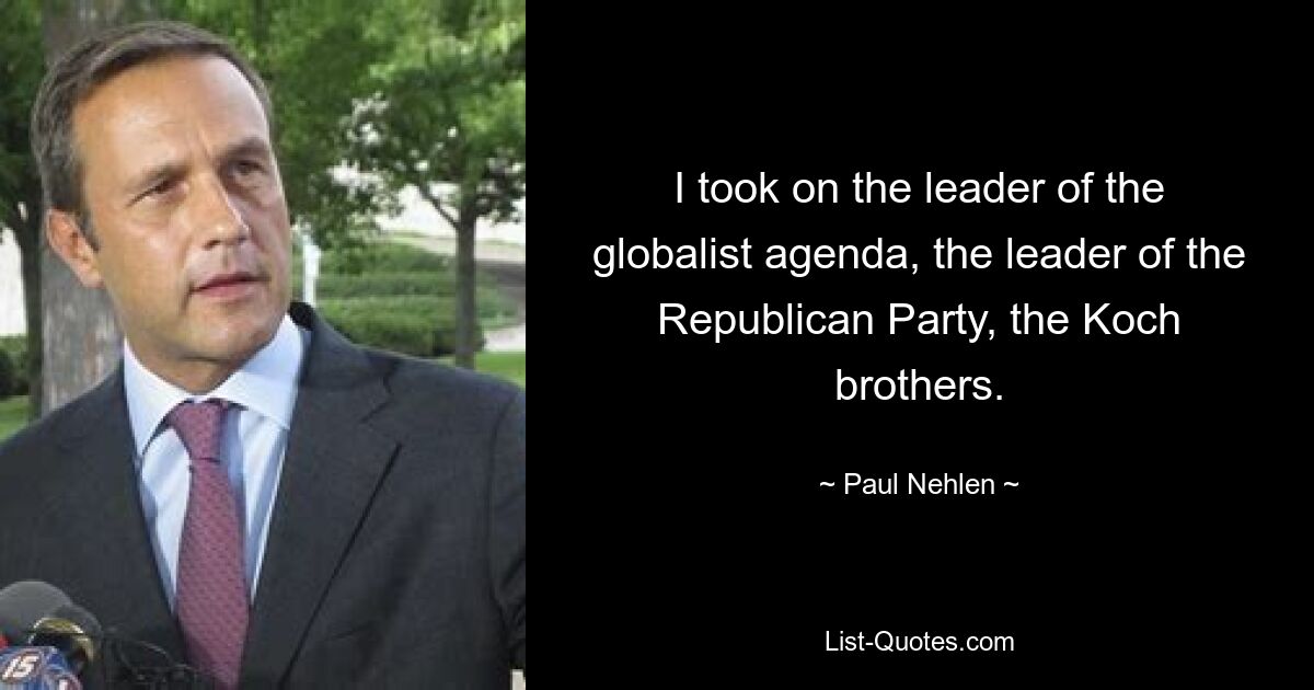 I took on the leader of the globalist agenda, the leader of the Republican Party, the Koch brothers. — © Paul Nehlen