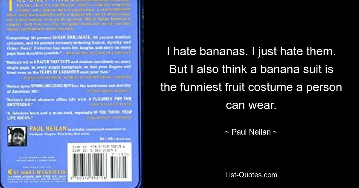 I hate bananas. I just hate them. But I also think a banana suit is the funniest fruit costume a person can wear. — © Paul Neilan