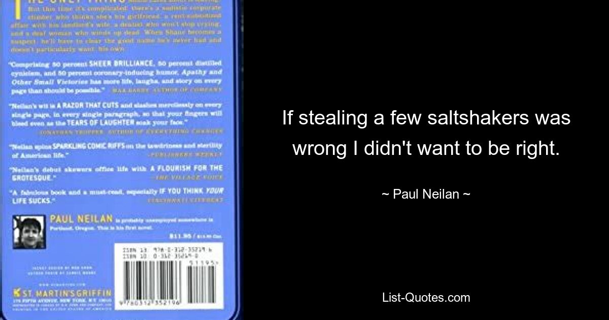 If stealing a few saltshakers was wrong I didn't want to be right. — © Paul Neilan