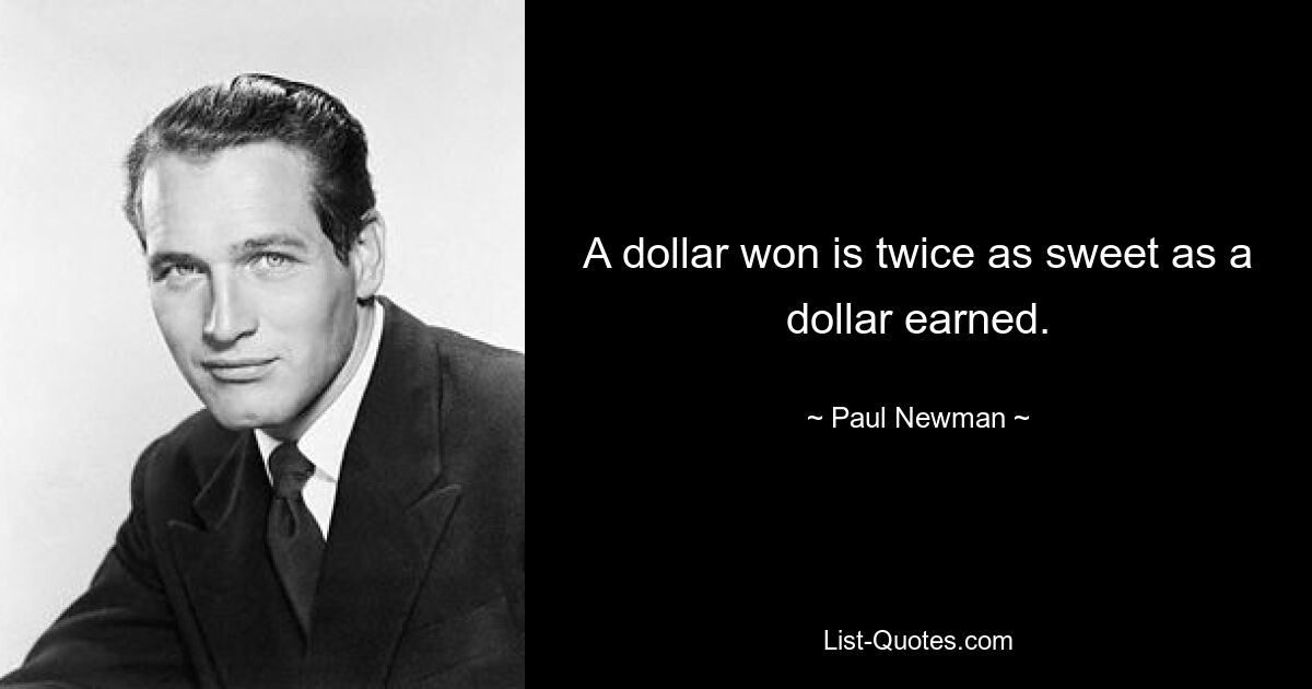 A dollar won is twice as sweet as a dollar earned. — © Paul Newman