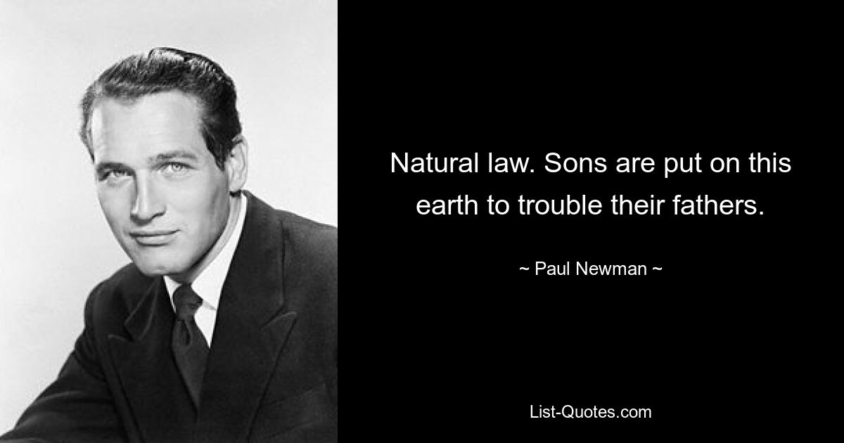 Natural law. Sons are put on this earth to trouble their fathers. — © Paul Newman