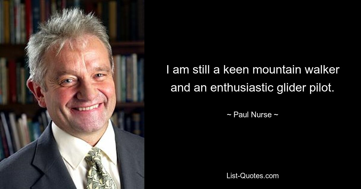 I am still a keen mountain walker and an enthusiastic glider pilot. — © Paul Nurse