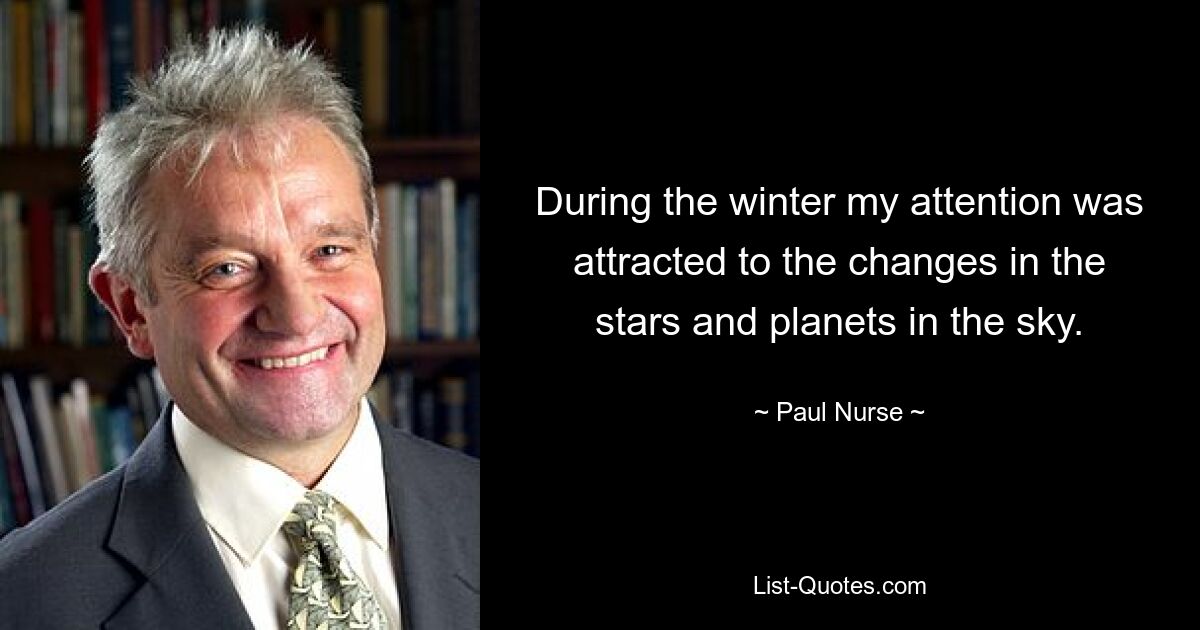 During the winter my attention was attracted to the changes in the stars and planets in the sky. — © Paul Nurse