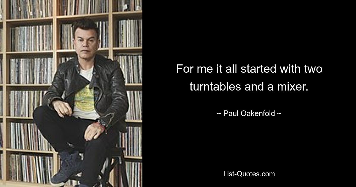 For me it all started with two turntables and a mixer. — © Paul Oakenfold