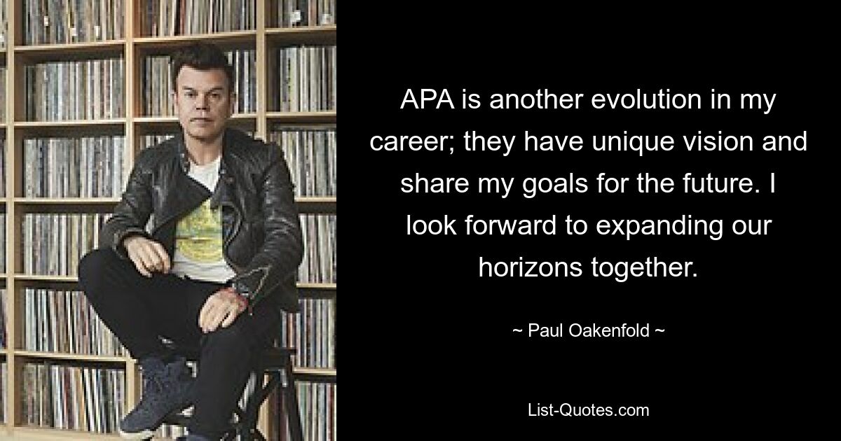 APA is another evolution in my career; they have unique vision and share my goals for the future. I look forward to expanding our horizons together. — © Paul Oakenfold