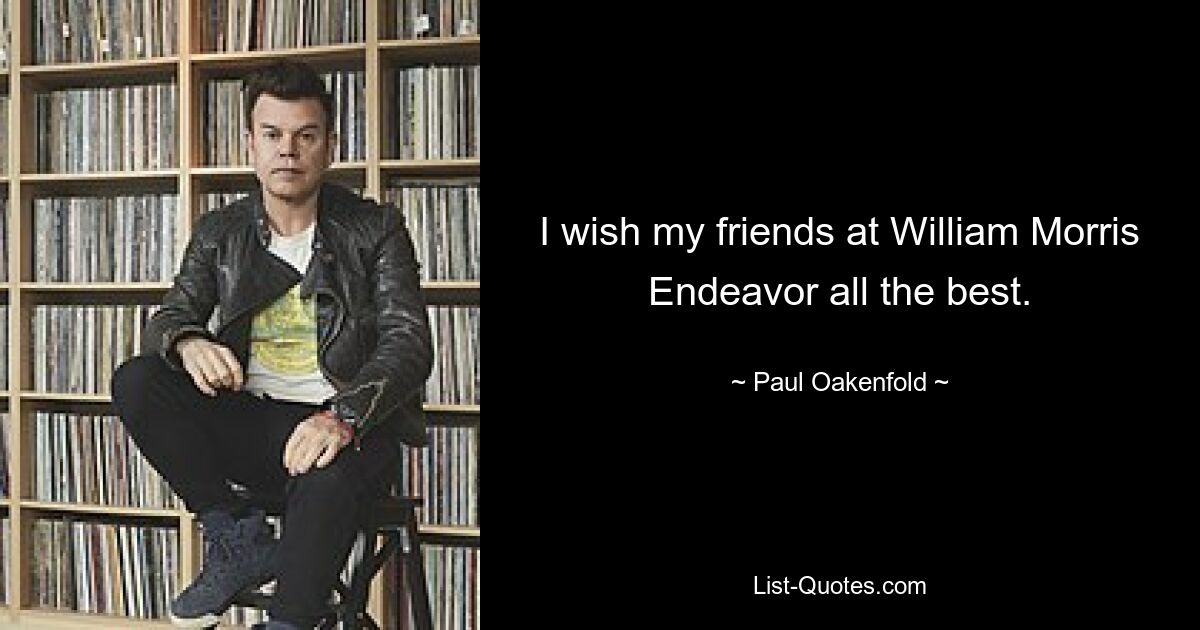 I wish my friends at William Morris Endeavor all the best. — © Paul Oakenfold