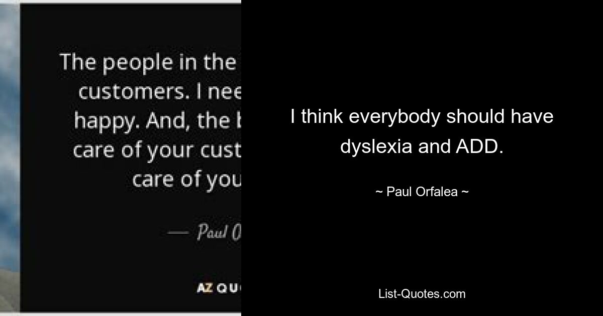 I think everybody should have dyslexia and ADD. — © Paul Orfalea