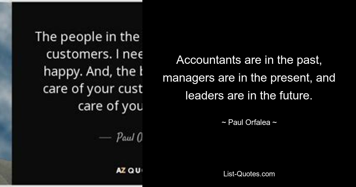 Accountants are in the past, managers are in the present, and leaders are in the future. — © Paul Orfalea