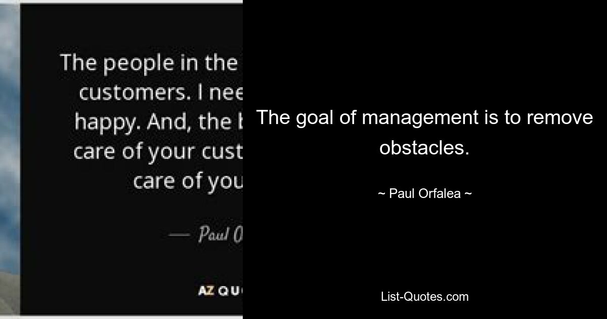 The goal of management is to remove obstacles. — © Paul Orfalea